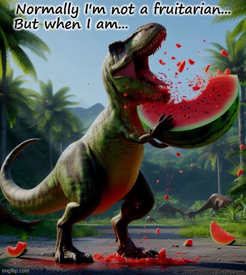 Fruitarian T-Rex | Normally I'm not a fruitarian...
  But when I am... | image tagged in dinosaur,fruit,prehistoric,foodie | made w/ Imgflip meme maker