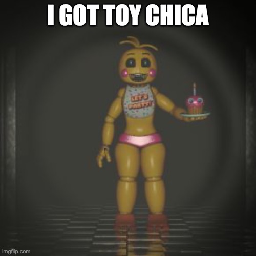 heheheheheh | I GOT TOY CHICA | image tagged in toy chica | made w/ Imgflip meme maker