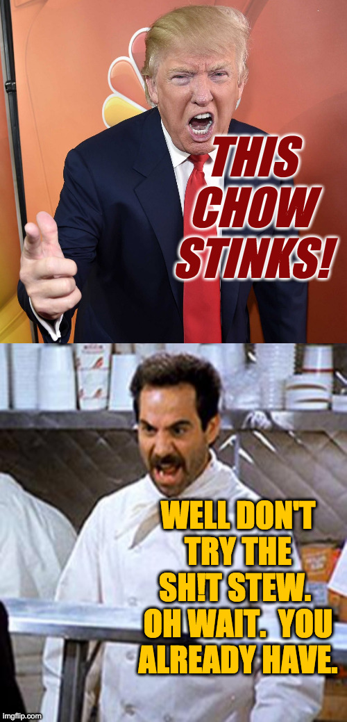 THIS
CHOW
STINKS! WELL DON'T TRY THE SH!T STEW.  OH WAIT.  YOU ALREADY HAVE. | image tagged in soup nazi | made w/ Imgflip meme maker