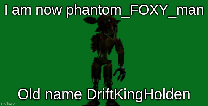 I am now phantom_FOXY_man; Old name DriftKingHolden | made w/ Imgflip meme maker