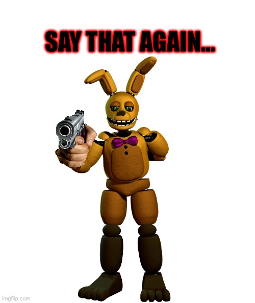 FNAF Template idk | SAY THAT AGAIN… | image tagged in springtrap,fnaf | made w/ Imgflip meme maker