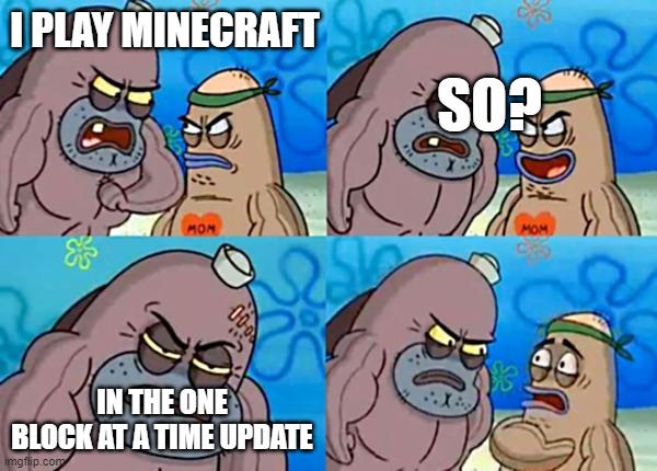 How tough are ya? | I PLAY MINECRAFT; SO? IN THE ONE BLOCK AT A TIME UPDATE | image tagged in how tough are ya | made w/ Imgflip meme maker