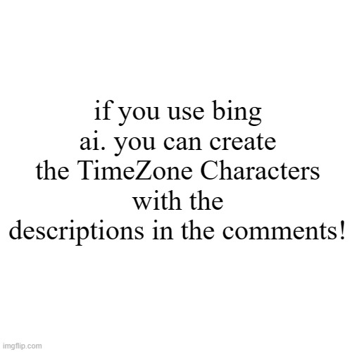 THE BING CREATE AI DESCRIPTIONS FOR THE TIMEZONE CAST!!!! | if you use bing ai. you can create the TimeZone Characters with the descriptions in the comments! | image tagged in timezone,art,artwork,cartoon,movie,brothers to the end | made w/ Imgflip meme maker