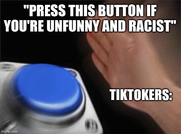 Well..Some tiktokers have some humor but sometimes it's this | "PRESS THIS BUTTON IF YOU'RE UNFUNNY AND RACIST"; TIKTOKERS: | image tagged in memes,blank nut button | made w/ Imgflip meme maker