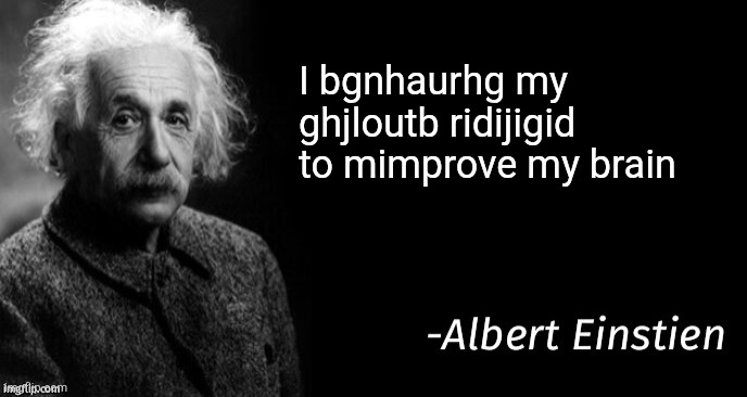 Bain | I bgnhaurhg my ghjloutb ridijigid to mimprove my brain | image tagged in albert einstein | made w/ Imgflip meme maker