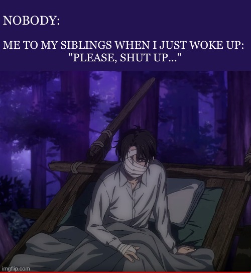 ^^ | ME TO MY SIBLINGS WHEN I JUST WOKE UP: 
"PLEASE, SHUT UP..."; NOBODY: | image tagged in aot | made w/ Imgflip meme maker