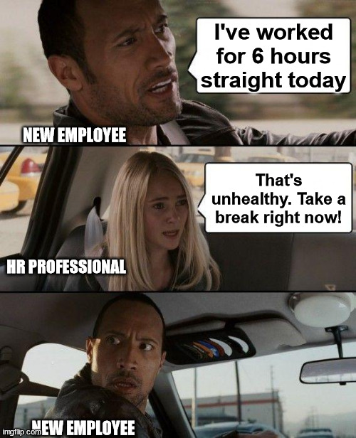 The Rock Driving Meme | I've worked for 6 hours straight today; NEW EMPLOYEE; That's unhealthy. Take a break right now! HR PROFESSIONAL; NEW EMPLOYEE | image tagged in memes,the rock driving | made w/ Imgflip meme maker