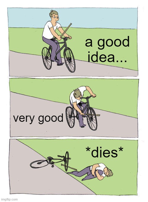 Bike Fall | a good idea... very good; *dies* | image tagged in memes,bike fall | made w/ Imgflip meme maker