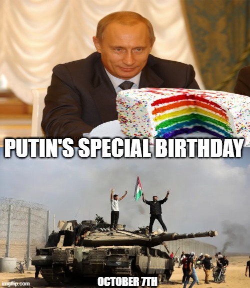 October 7th. | PUTIN'S SPECIAL BIRTHDAY; OCTOBER 7TH | image tagged in putin,hamas,palestine,israel | made w/ Imgflip meme maker
