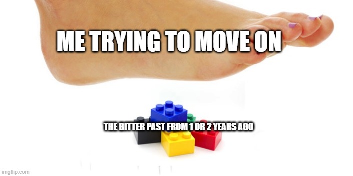 *Sigh* Life. | ME TRYING TO MOVE ON; THE BITTER PAST FROM 1 OR 2 YEARS AGO | image tagged in pain,funny,memes,2020,bitter life,2023 sucks | made w/ Imgflip meme maker