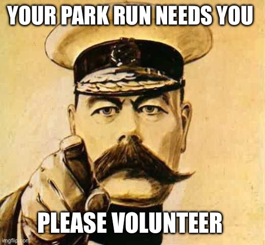 Park run volunteer | YOUR PARK RUN NEEDS YOU; PLEASE VOLUNTEER | image tagged in your country needs you | made w/ Imgflip meme maker