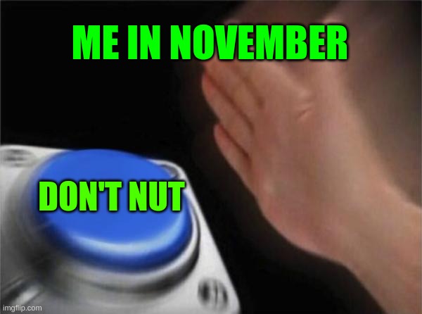 Blank Nut Button | ME IN NOVEMBER; DON'T NUT | image tagged in memes,blank nut button | made w/ Imgflip meme maker