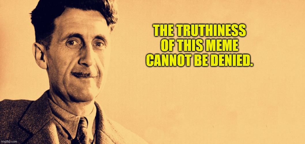George Orwell | THE TRUTHINESS OF THIS MEME CANNOT BE DENIED. | image tagged in george orwell | made w/ Imgflip meme maker