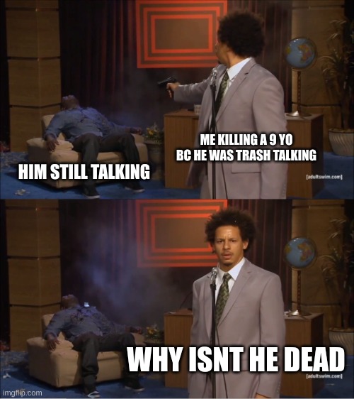 Who Killed Hannibal | ME KILLING A 9 YO BC HE WAS TRASH TALKING; HIM STILL TALKING; WHY ISNT HE DEAD | image tagged in memes,who killed hannibal | made w/ Imgflip meme maker