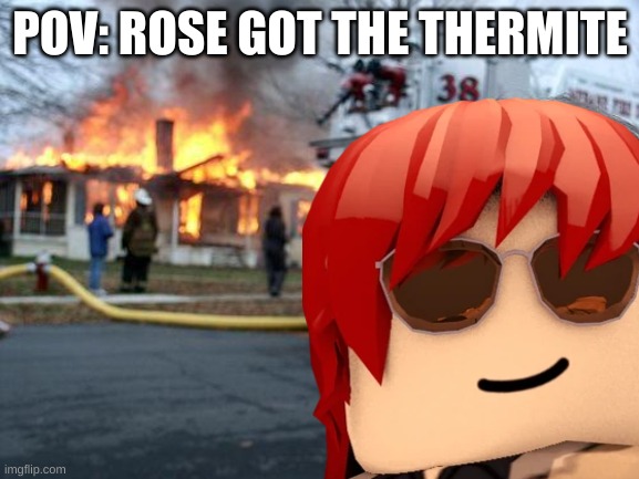 Disaster Girl | POV: ROSE GOT THE THERMITE | image tagged in memes,disaster girl,entry point,fun,chaos,why are you reading the tags | made w/ Imgflip meme maker