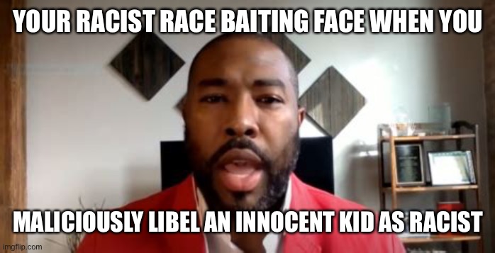 Carron J. Phillips has gone too far. Will his career survive a libel lawsuit? | YOUR RACIST RACE BAITING FACE WHEN YOU; MALICIOUSLY LIBEL AN INNOCENT KID AS RACIST | image tagged in libel,racist,kid,chiefs | made w/ Imgflip meme maker