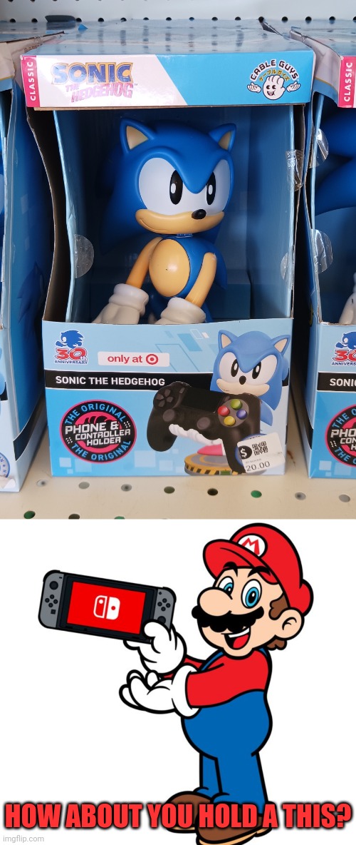 CAN HE HOLD MY SWITCH? | HOW ABOUT YOU HOLD A THIS? | image tagged in sonic the hedgehog,nintendo switch,super mario bros,video games | made w/ Imgflip meme maker