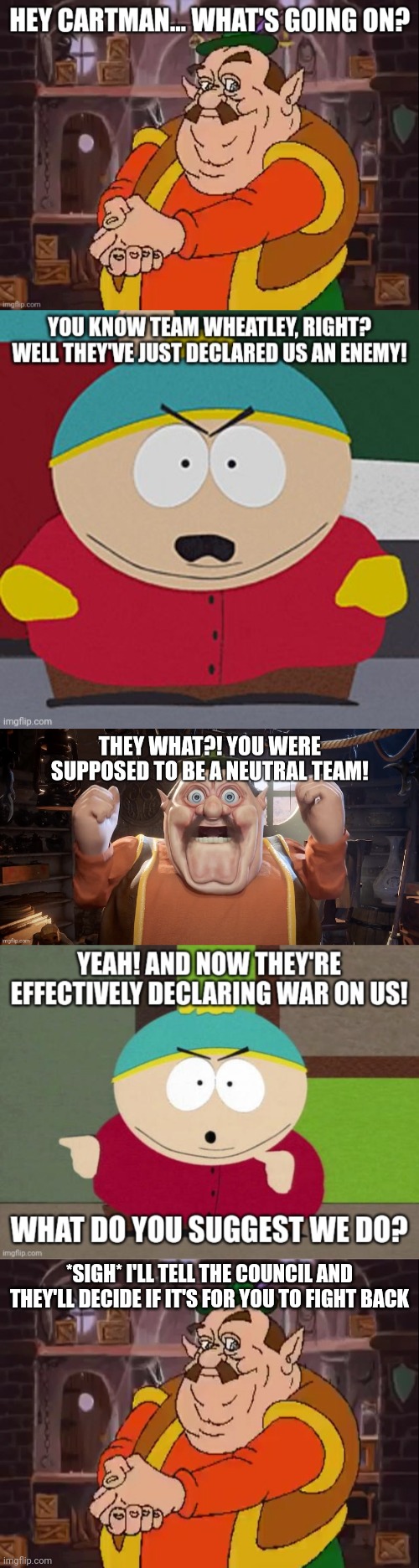 Cartman's reaction to being called "an enemy" | *SIGH* I'LL TELL THE COUNCIL AND THEY'LL DECIDE IF IT'S FOR YOU TO FIGHT BACK | image tagged in morshu | made w/ Imgflip meme maker