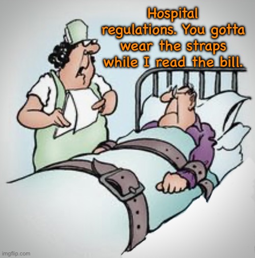 The bill | Hospital regulations. You gotta wear the straps while I read the bill. | image tagged in patient in bed,hospital regulations,stay in bed,i read the bill,comics | made w/ Imgflip meme maker