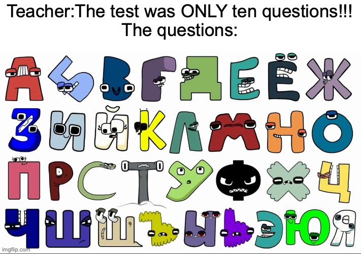 1aI) 4kIV) What?! | Teacher:The test was ONLY ten questions!!!
The questions: | image tagged in russian alphabet lore | made w/ Imgflip meme maker