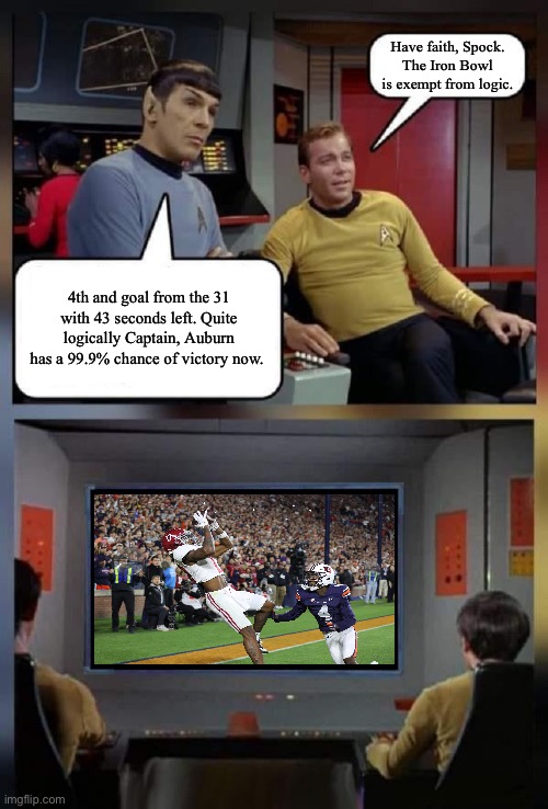 Iron Bowl 2023 - Grave Digger | Have faith, Spock. The Iron Bowl is exempt from logic. 4th and goal from the 31 with 43 seconds left. Quite logically Captain, Auburn has a 99.9% chance of victory now. | image tagged in star trek spock kirk on screen | made w/ Imgflip meme maker