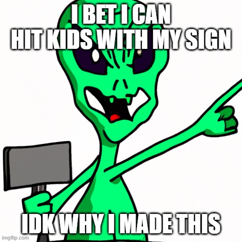 idk y | I BET I CAN HIT KIDS WITH MY SIGN; IDK WHY I MADE THIS | image tagged in weird stuff | made w/ Imgflip meme maker