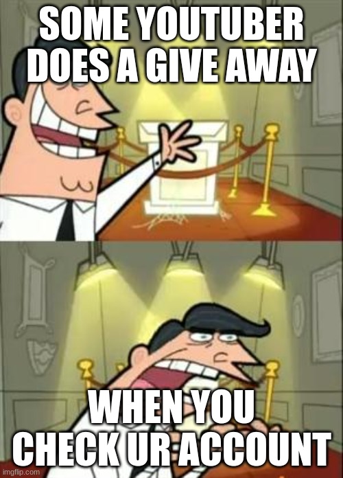 This Is Where I'd Put My Trophy If I Had One | SOME YOUTUBER DOES A GIVE AWAY; WHEN YOU CHECK UR ACCOUNT | image tagged in memes,this is where i'd put my trophy if i had one | made w/ Imgflip meme maker