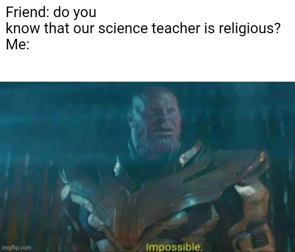 Theoricaly impossible | Friend: do you know that our science teacher is religious?
Me: | image tagged in thanos impossible,memes | made w/ Imgflip meme maker