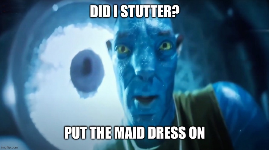 Staring Avatar Guy | DID I STUTTER? PUT THE MAID DRESS ON | image tagged in staring avatar guy | made w/ Imgflip meme maker