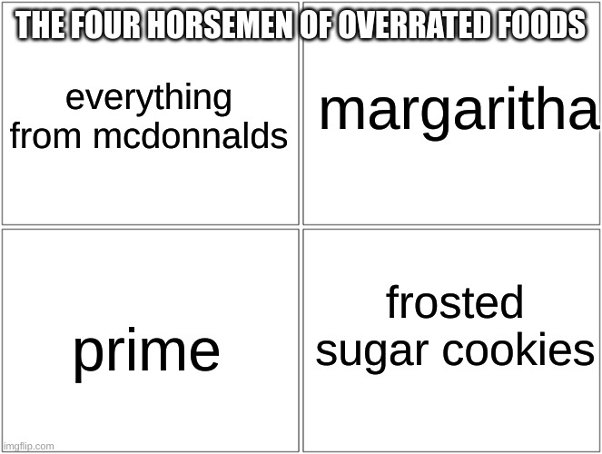 Blank Comic Panel 2x2 Meme | THE FOUR HORSEMEN OF OVERRATED FOODS; everything from mcdonnalds; margaritha; frosted sugar cookies; prime | image tagged in memes,blank comic panel 2x2 | made w/ Imgflip meme maker