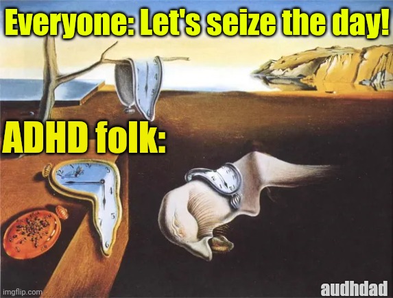 ADHDers trying to Seize The Day | Everyone: Let's seize the day! ADHD folk:; audhdad | image tagged in the persistence of memory,adhd,memory,time,seize the day,salvador dali | made w/ Imgflip meme maker