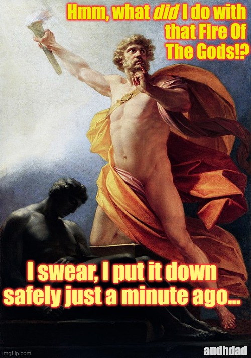 Prometheus Vs ADHD | Hmm, what          I do with 
that Fire Of 
The Gods!? did; I swear, I put it down safely just a minute ago... audhdad | image tagged in prometheus,greek mythology,adhd,audhd,memes,losing things | made w/ Imgflip meme maker