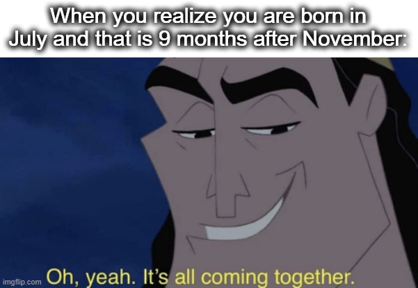 Parents def lost that year | When you realize you are born in July and that is 9 months after November: | image tagged in it's all coming together | made w/ Imgflip meme maker