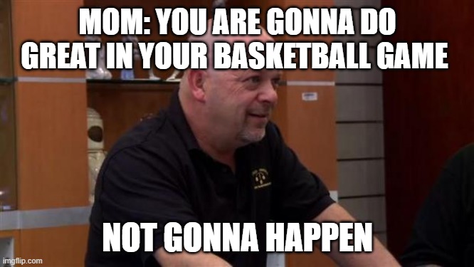 no | MOM: YOU ARE GONNA DO GREAT IN YOUR BASKETBALL GAME; NOT GONNA HAPPEN | image tagged in that's not gonna happen | made w/ Imgflip meme maker