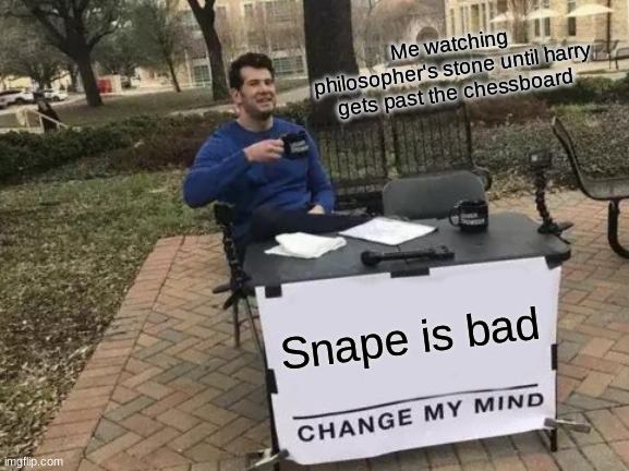 Change My Mind Meme | Me watching philosopher's stone until harry gets past the chessboard; Snape is bad | image tagged in memes,change my mind | made w/ Imgflip meme maker