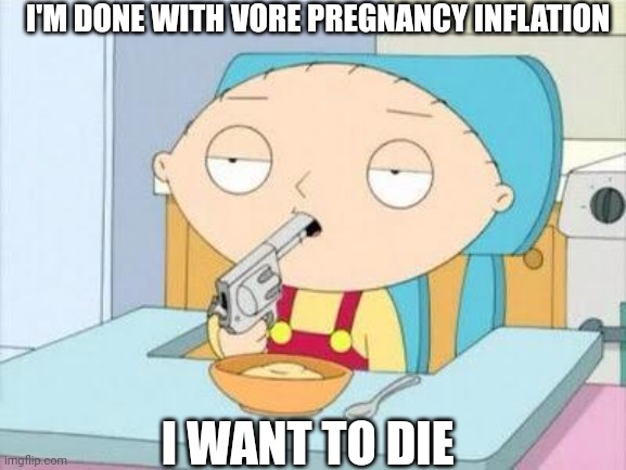I hate deviantart | I'M DONE WITH VORE PREGNANCY INFLATION; I WANT TO DIE | image tagged in stewie gun i'm done,deviantart,i'm done,cringe,stop it | made w/ Imgflip meme maker