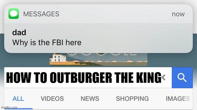 Nobody outburgers the King | HOW TO OUTBURGER THE KING | image tagged in why is the fbi here | made w/ Imgflip meme maker