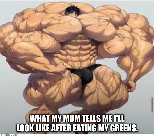 Relatable | WHAT MY MUM TELLS ME I'LL LOOK LIKE AFTER EATING MY GREENS. | image tagged in mistakes make you stronger,mom,mum,veggietales,vegetables,that vegan teacher | made w/ Imgflip meme maker