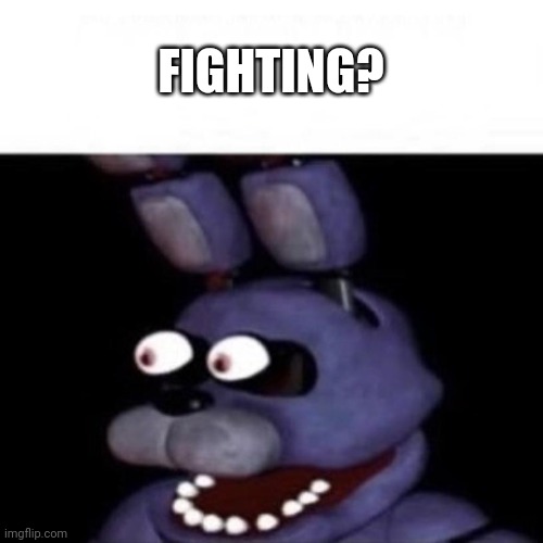 Bonnie Eye Pop | FIGHTING? | image tagged in bonnie eye pop | made w/ Imgflip meme maker