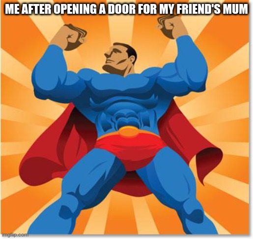 Relatable | ME AFTER OPENING A DOOR FOR MY FRIEND'S MUM | image tagged in super hero,funny,lol | made w/ Imgflip meme maker