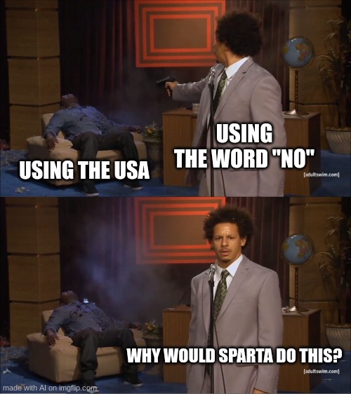 Who Killed Hannibal Meme | USING THE WORD "NO"; USING THE USA; WHY WOULD SPARTA DO THIS? | image tagged in memes,who killed hannibal,funny,fuuny,history | made w/ Imgflip meme maker