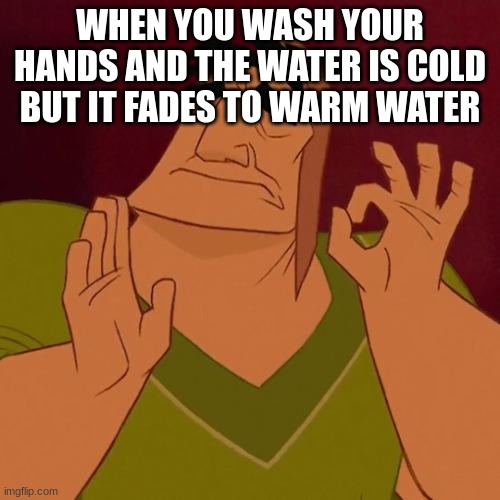 FR this is the best feeling especially when it is cold outside | WHEN YOU WASH YOUR HANDS AND THE WATER IS COLD BUT IT FADES TO WARM WATER | image tagged in when x just right | made w/ Imgflip meme maker