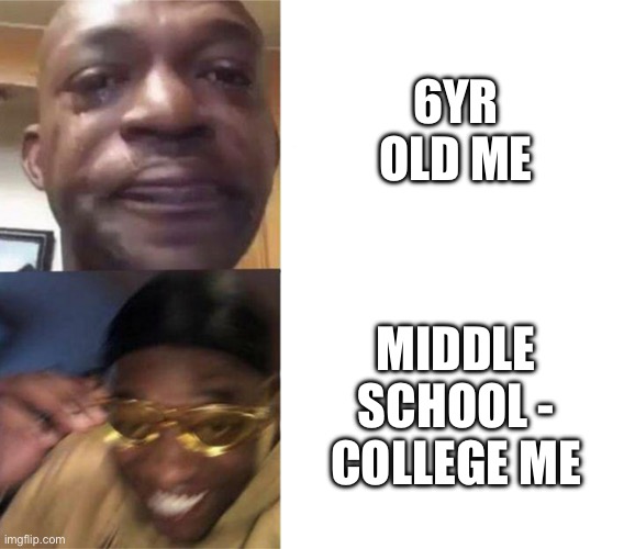 Black Guy Crying and Black Guy Laughing | 6YR OLD ME MIDDLE SCHOOL - COLLEGE ME | image tagged in black guy crying and black guy laughing | made w/ Imgflip meme maker
