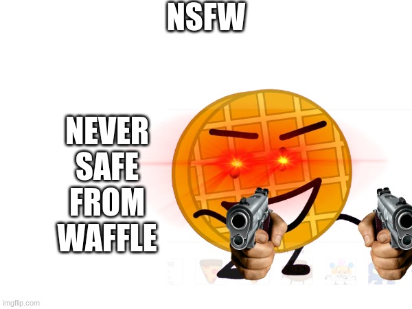 heheheha | NSFW; NEVER
SAFE
FROM
WAFFLE | image tagged in bfb,funny | made w/ Imgflip meme maker