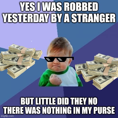 Success Kid | YES I WAS ROBBED YESTERDAY BY A STRANGER; BUT LITTLE DID THEY NO THERE WAS NOTHING IN MY PURSE | image tagged in memes,success kid | made w/ Imgflip meme maker