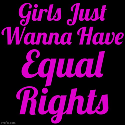 Women Who Consider Themselves Equal To Men Lack Ambition | Girls Just Wanna Have; Equal Rights | image tagged in women,girls,female,girls rule,women rock,memes | made w/ Imgflip meme maker