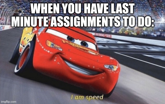 I am speed | WHEN YOU HAVE LAST MINUTE ASSIGNMENTS TO DO: | image tagged in i am speed,university,school | made w/ Imgflip meme maker