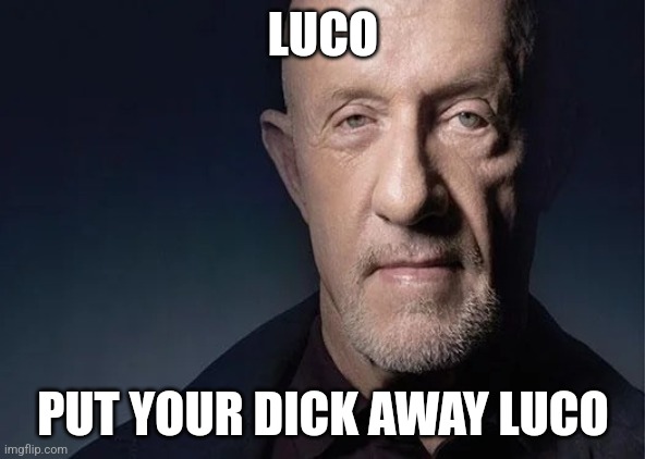 @LucotIC.deleted | LUCO; PUT YOUR DICK AWAY LUCO | image tagged in mike ehrmantraut | made w/ Imgflip meme maker