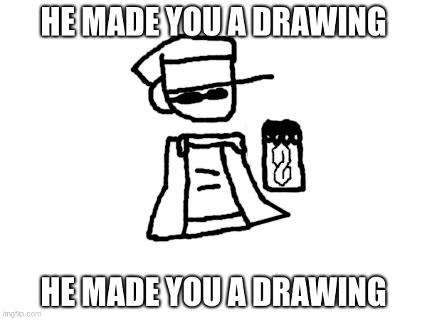 He made you a drawing | HE MADE YOU A DRAWING; HE MADE YOU A DRAWING | image tagged in he made you a drawing | made w/ Imgflip meme maker