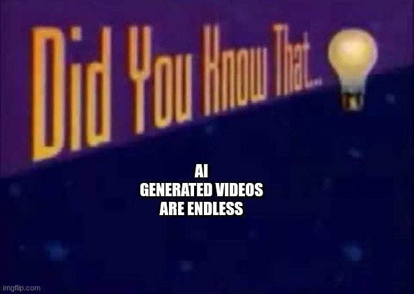 Did you know that... | AI GENERATED VIDEOS ARE ENDLESS | image tagged in did you know that | made w/ Imgflip meme maker
